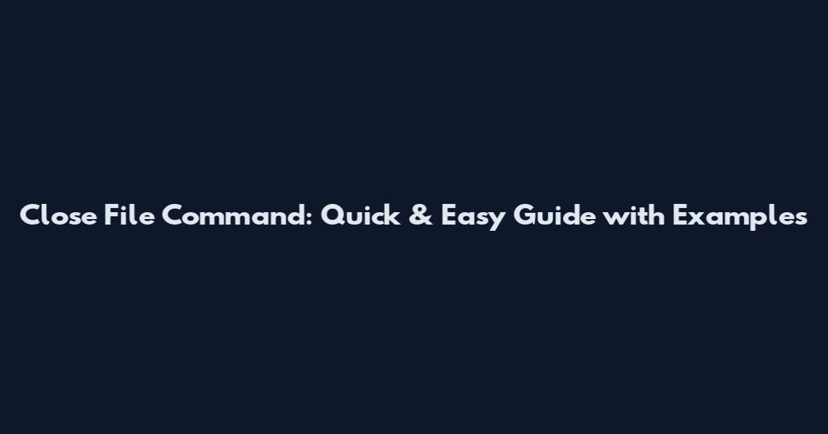 Close File Command: Quick & Easy Guide with Examples