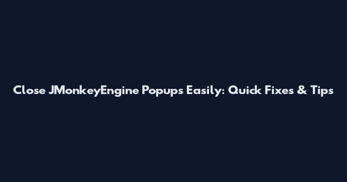 Close JMonkeyEngine Popups Easily: Quick Fixes & Tips