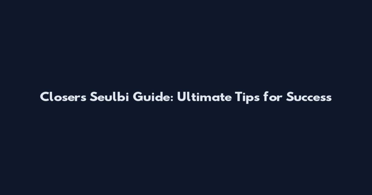 Closers Seulbi Guide: Ultimate Tips for Success