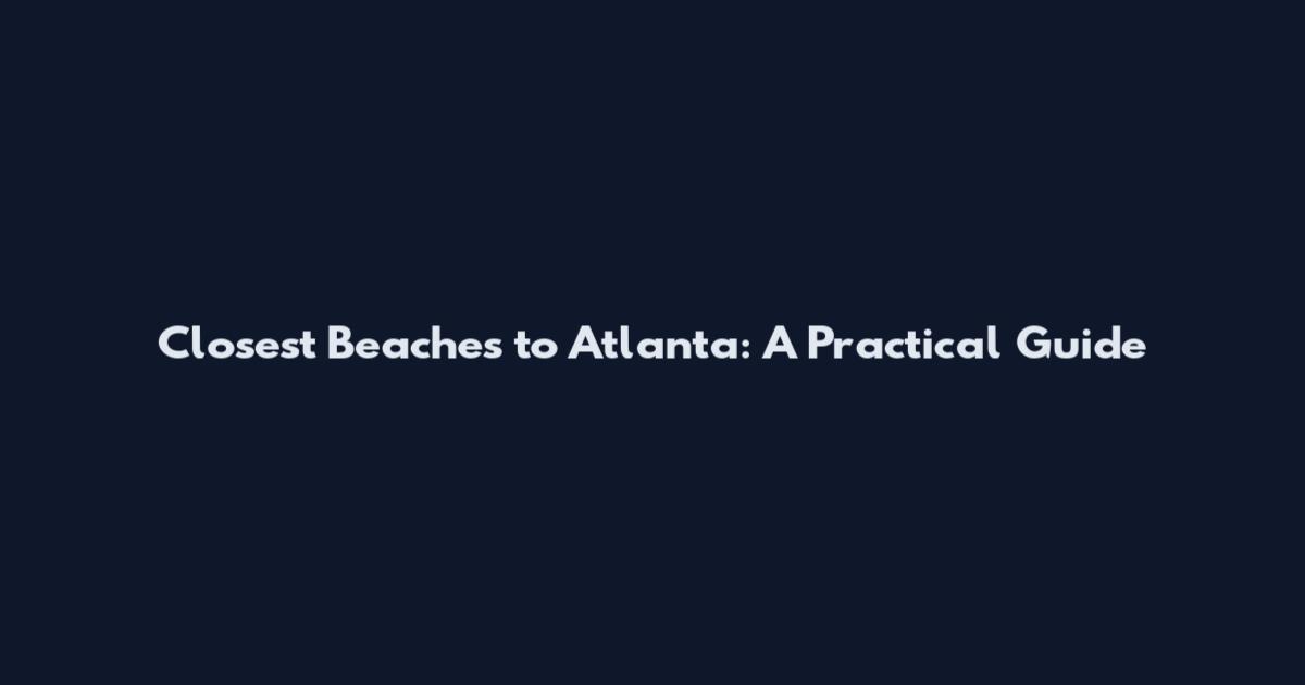 Closest Beaches to Atlanta: A Practical Guide