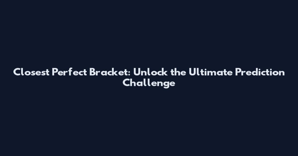 Closest Perfect Bracket: Unlock the Ultimate Prediction Challenge