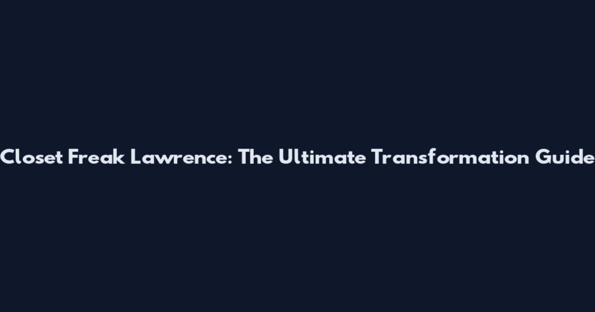Closet Freak Lawrence: The Ultimate Transformation Guide