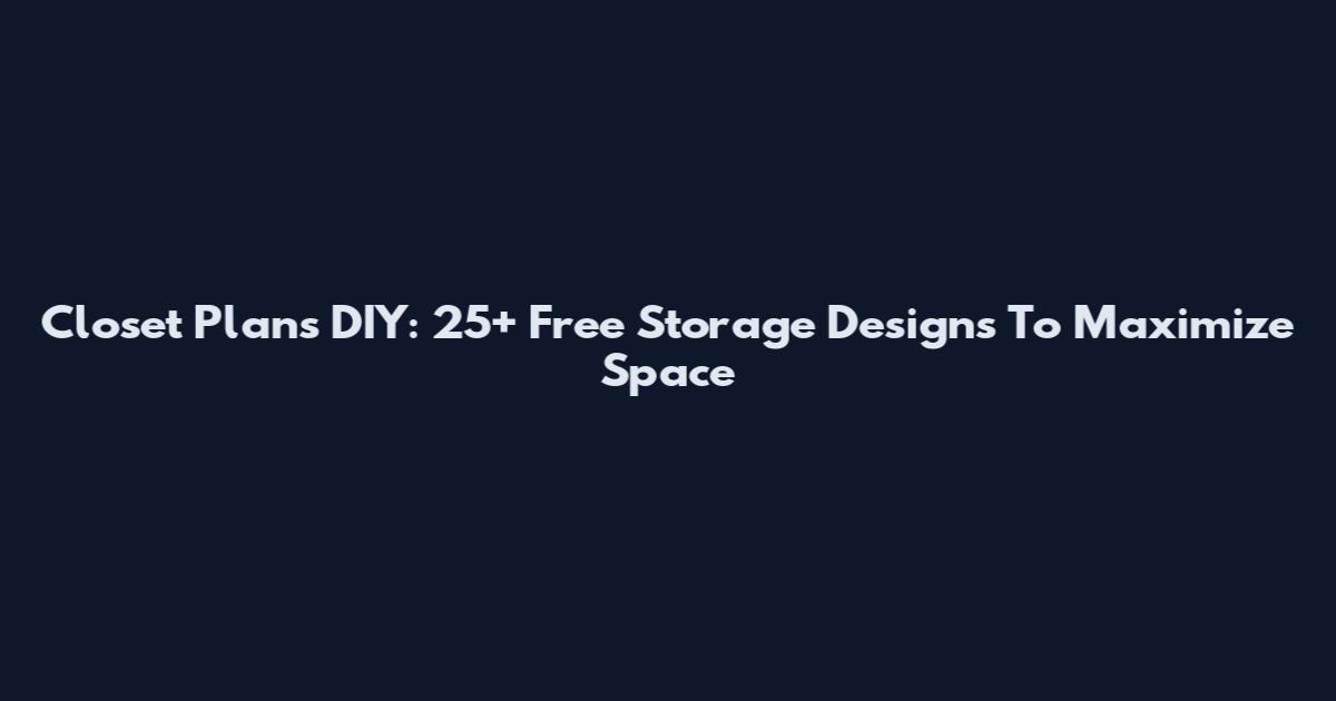 Closet Plans DIY: 25+ Free Storage Designs To Maximize Space