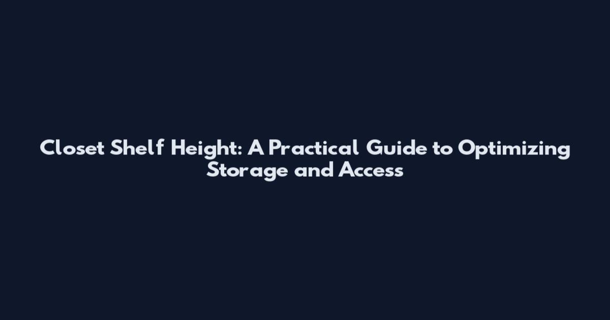Closet Shelf Height: A Practical Guide to Optimizing Storage and Access