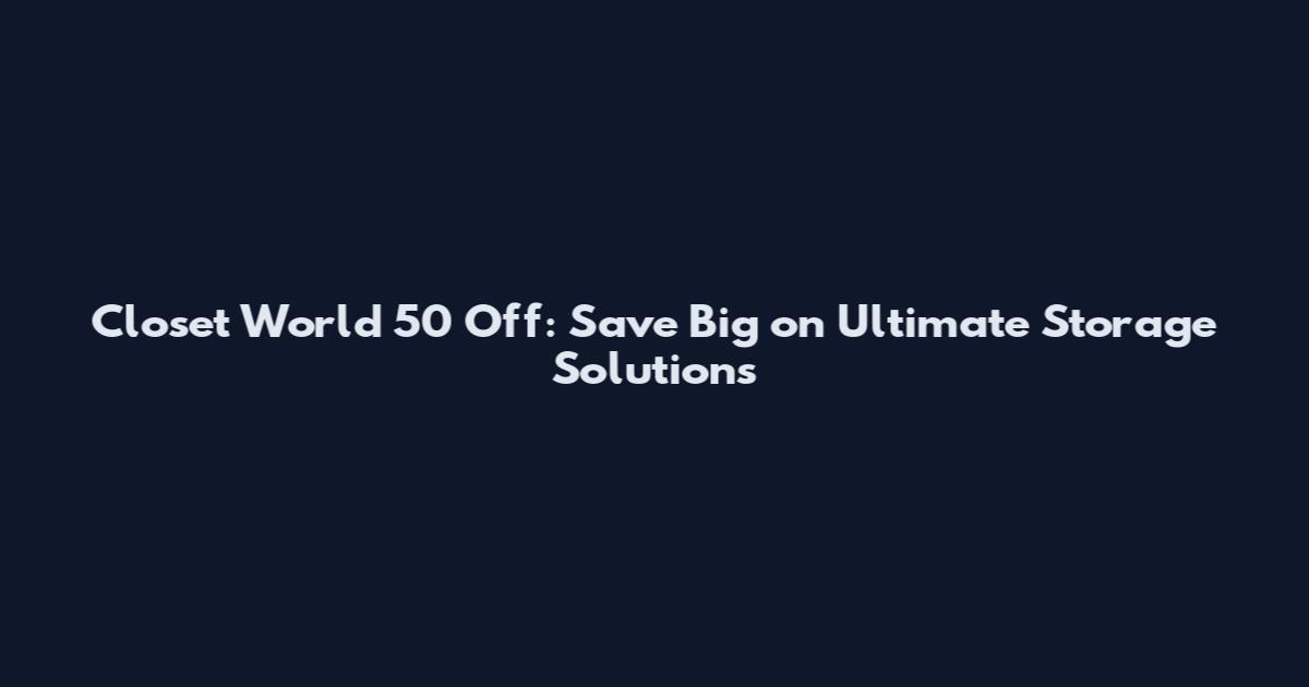 Closet World 50 Off: Save Big on Ultimate Storage Solutions
