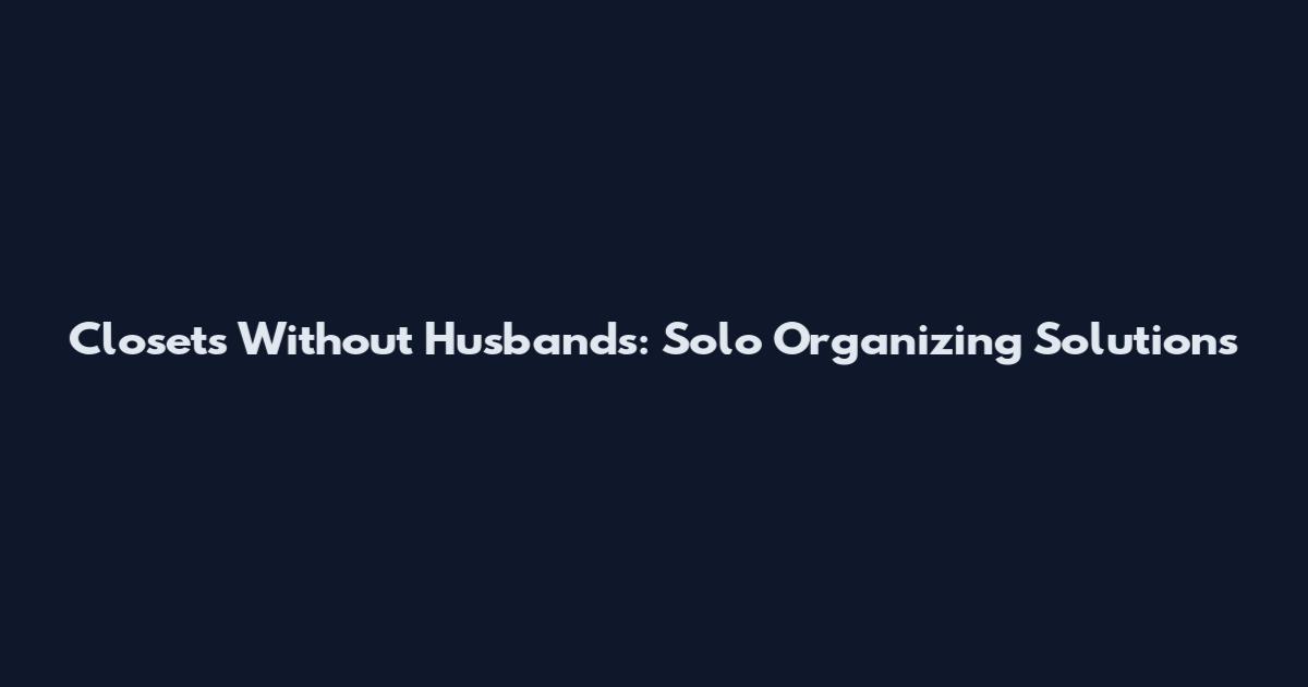 Closets Without Husbands: Solo Organizing Solutions