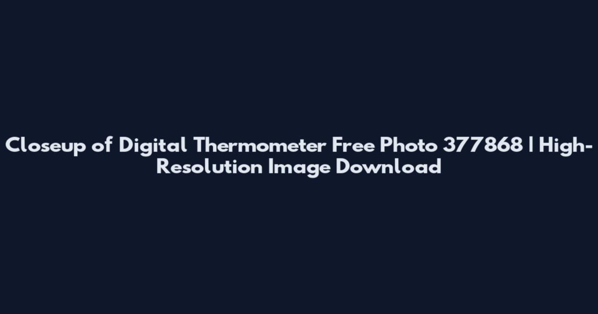 Closeup of Digital Thermometer Free Photo 377868 | High-Resolution Image Download