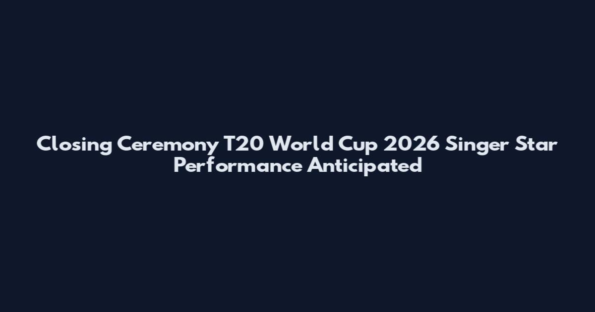 Closing Ceremony T20 World Cup 2026 Singer Star Performance Anticipated