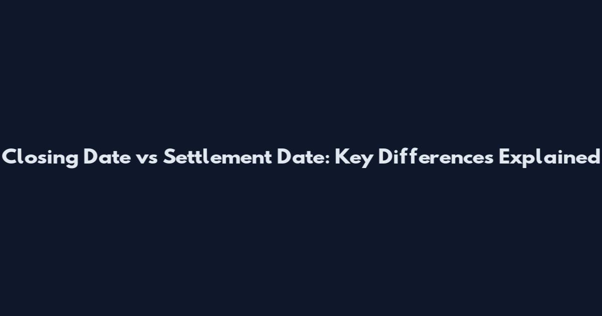 Closing Date vs Settlement Date: Key Differences Explained