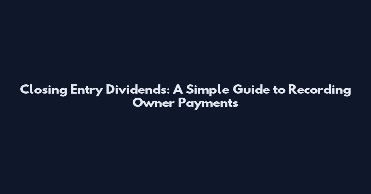 Closing Entry Dividends: A Simple Guide to Recording Owner Payments