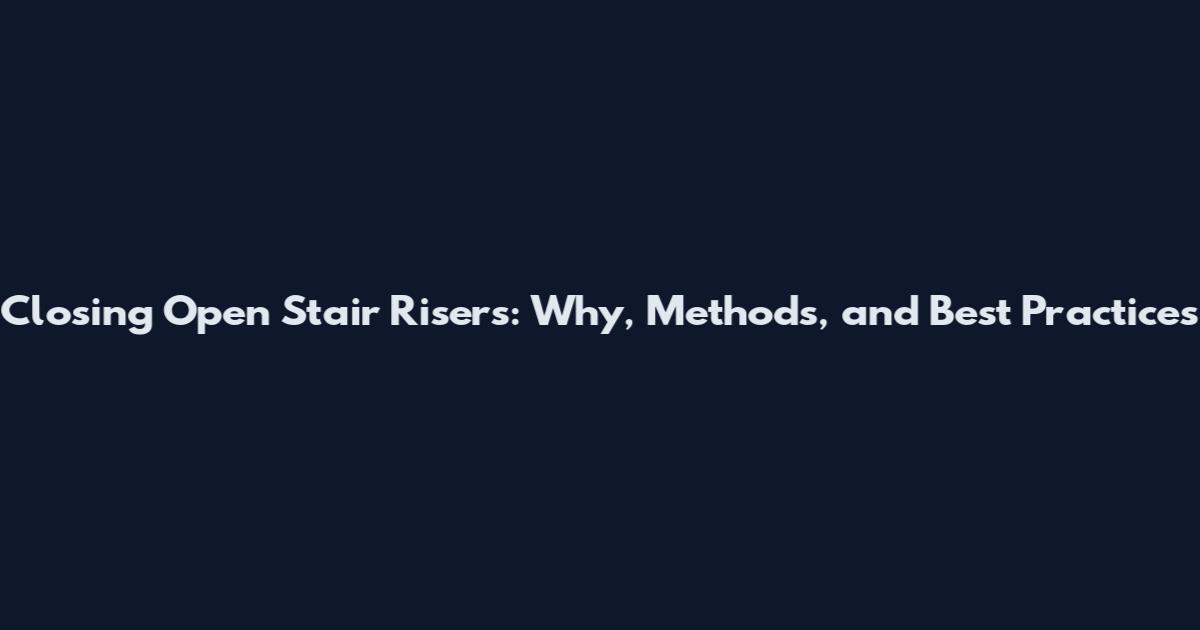 Closing Open Stair Risers: Why, Methods, and Best Practices