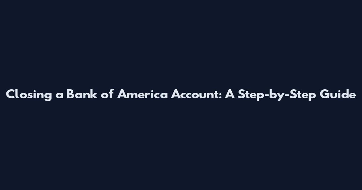 Closing a Bank of America Account: A Step-by-Step Guide