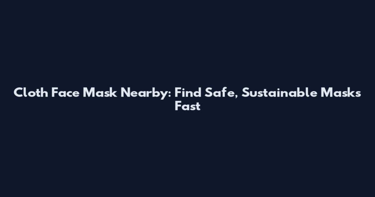 Cloth Face Mask Nearby: Find Safe, Sustainable Masks Fast