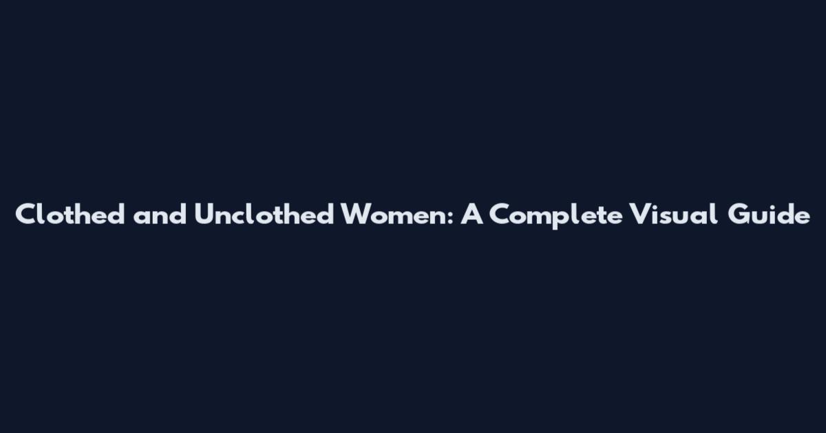 Clothed and Unclothed Women: A Complete Visual Guide