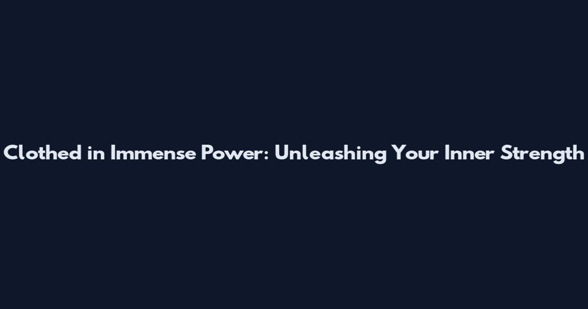Clothed in Immense Power: Unleashing Your Inner Strength