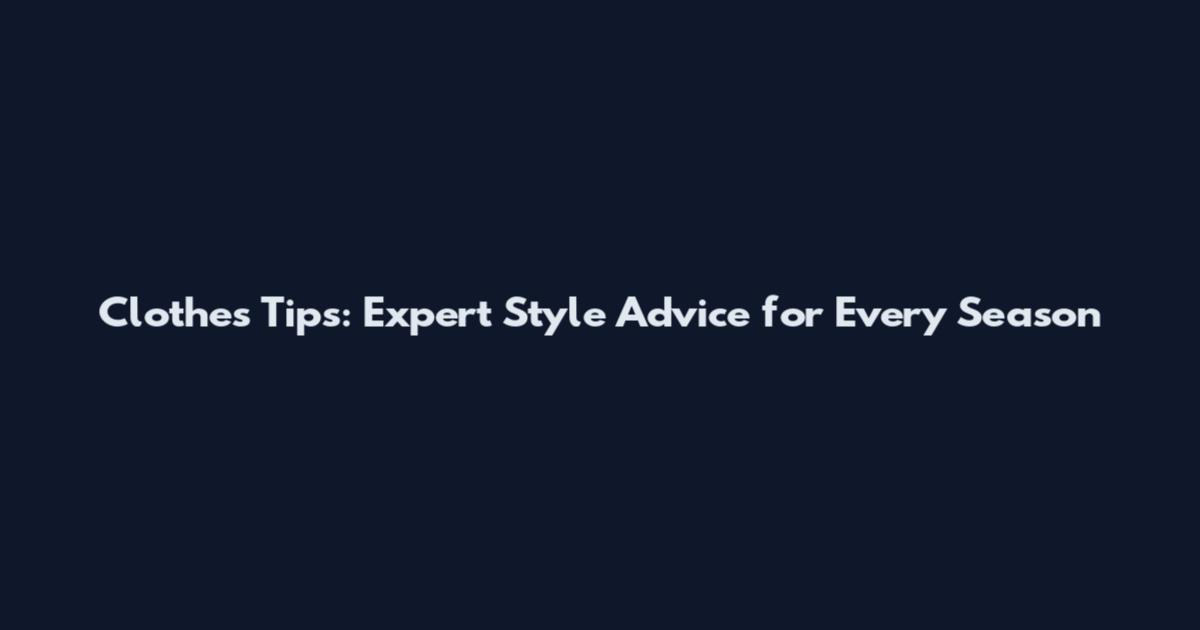 Clothes Tips: Expert Style Advice for Every Season