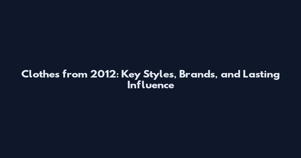 Clothes from 2012: Key Styles, Brands, and Lasting Influence