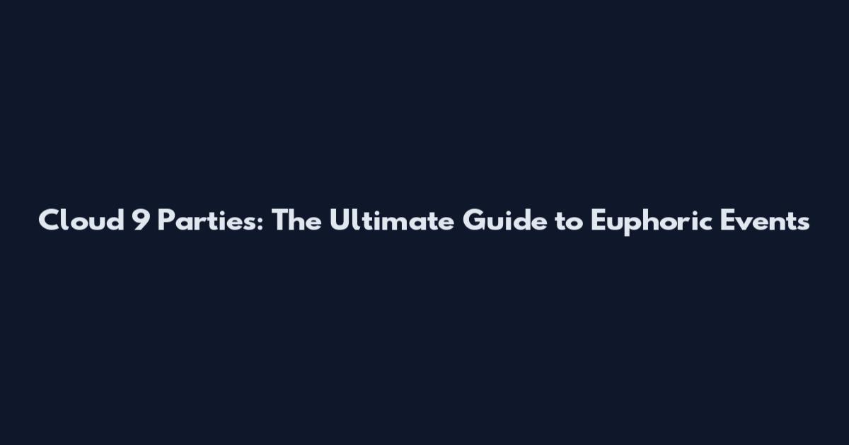 Cloud 9 Parties: The Ultimate Guide to Euphoric Events