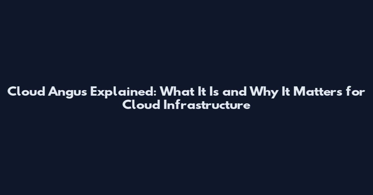 Cloud Angus Explained: What It Is and Why It Matters for Cloud Infrastructure