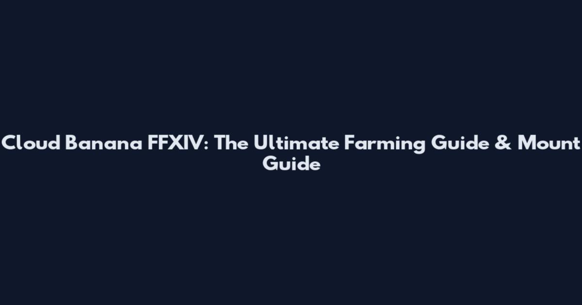 Cloud Banana FFXIV: The Ultimate Farming Guide & Mount Guide