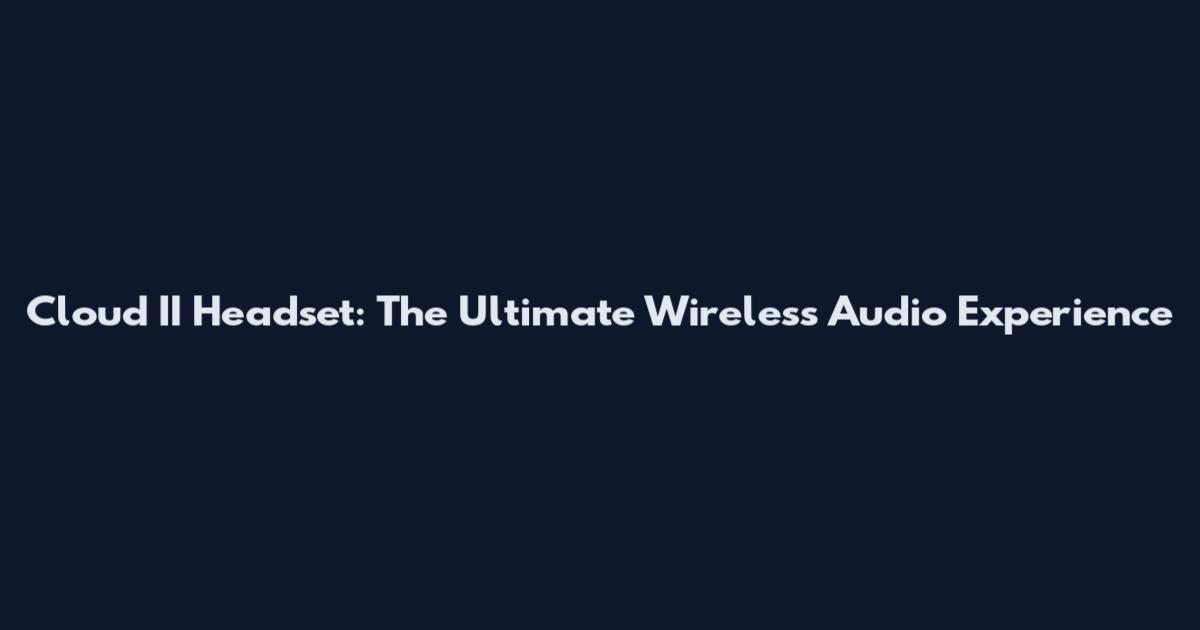 Cloud II Headset: The Ultimate Wireless Audio Experience