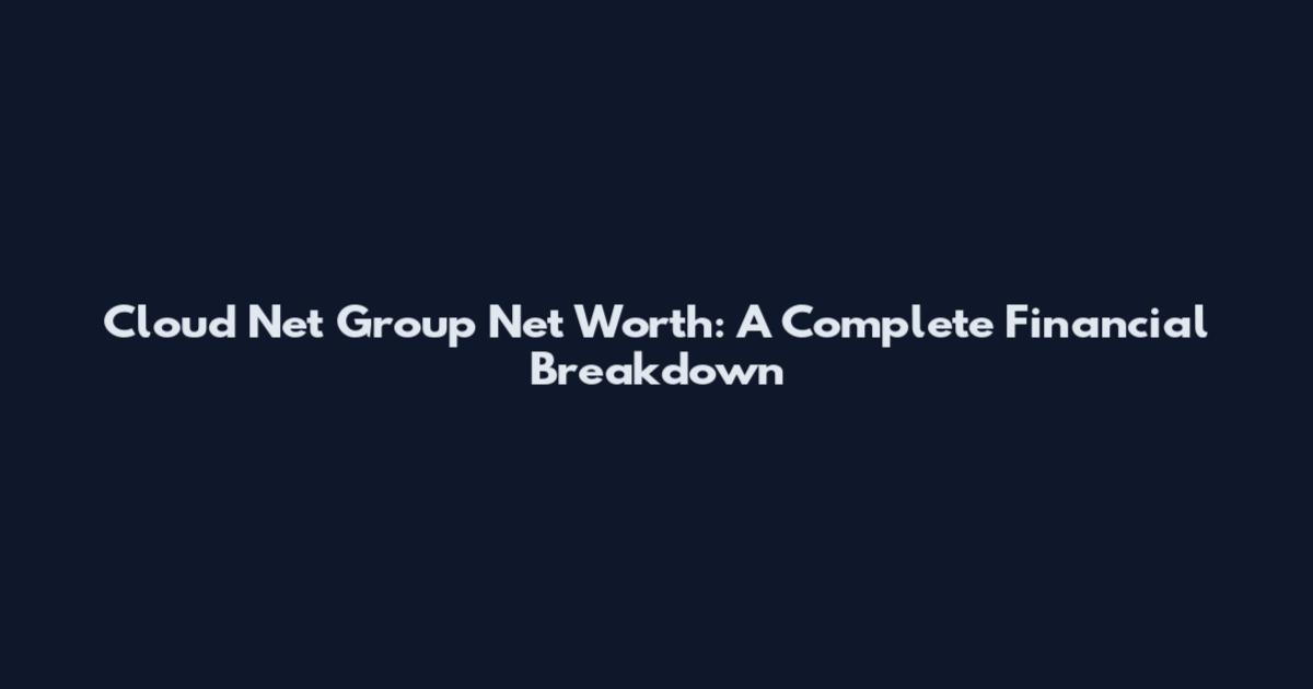 Cloud Net Group Net Worth: A Complete Financial Breakdown