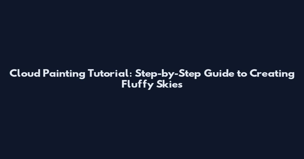 Cloud Painting Tutorial: Step-by-Step Guide to Creating Fluffy Skies
