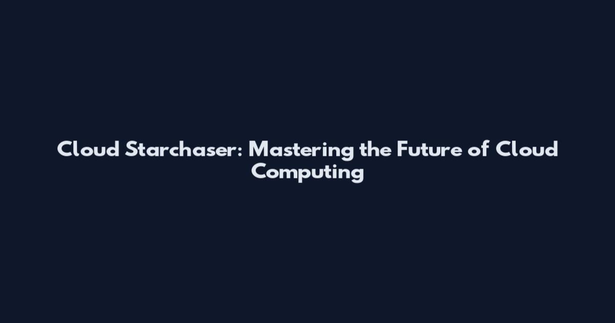 Cloud Starchaser: Mastering the Future of Cloud Computing