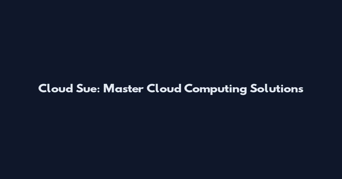 Cloud Sue: Master Cloud Computing Solutions