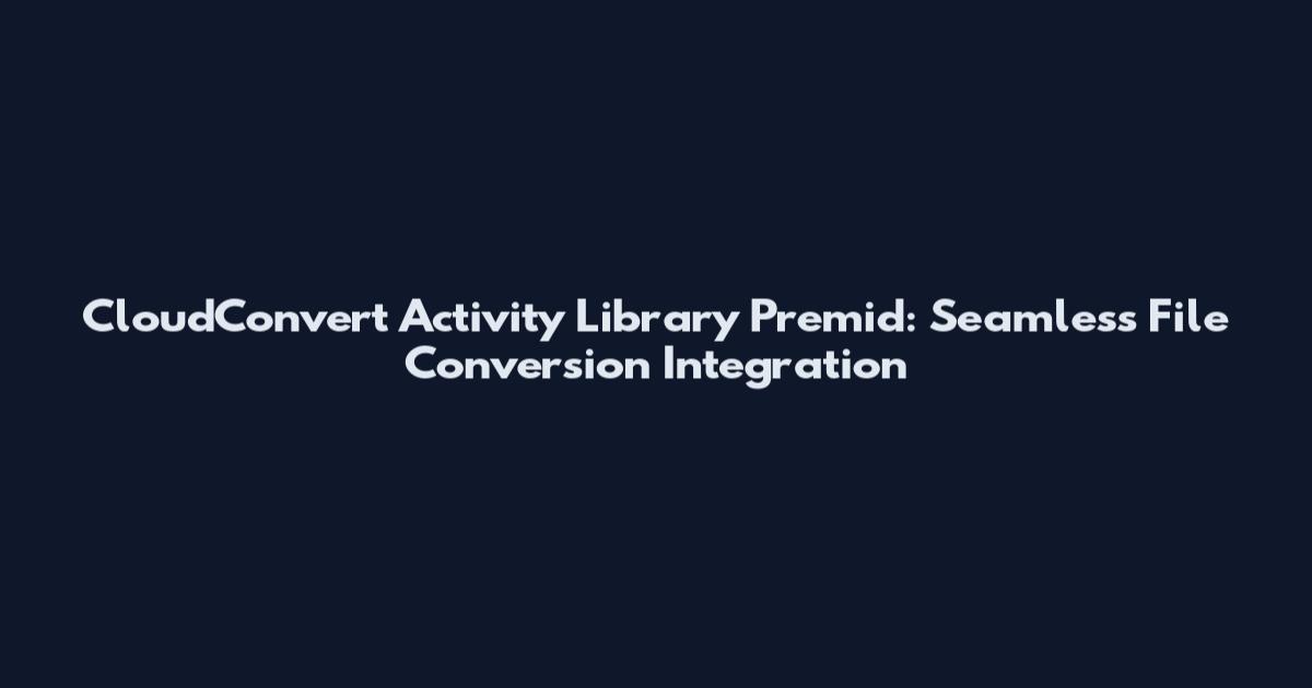CloudConvert Activity Library Premid: Seamless File Conversion Integration