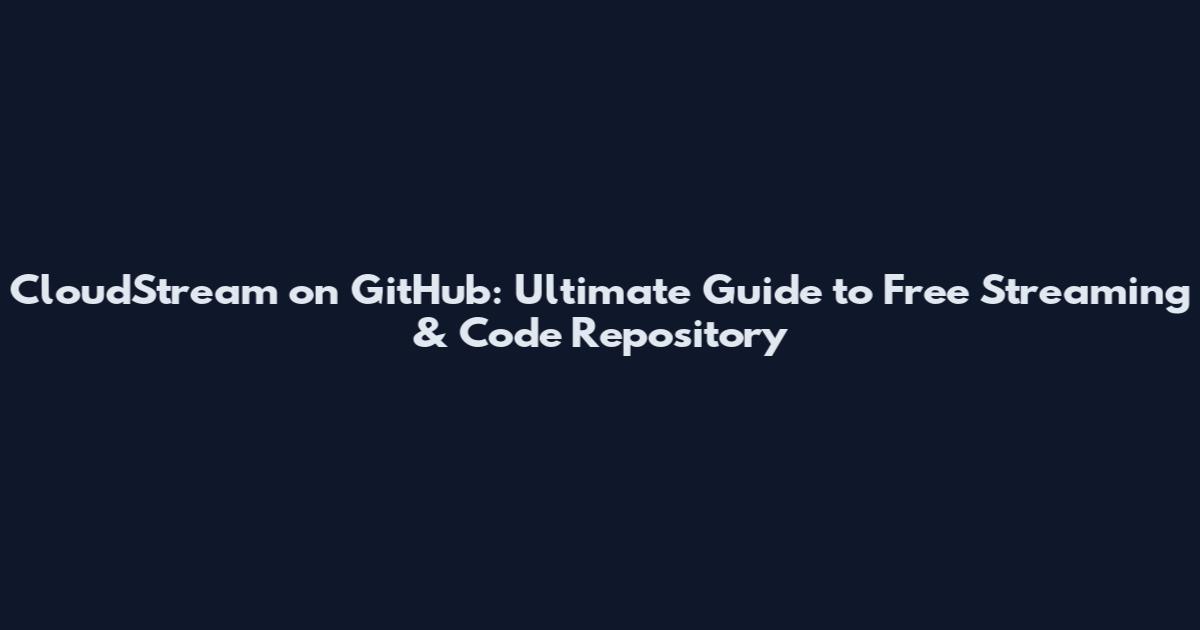 CloudStream on GitHub: Ultimate Guide to Free Streaming & Code Repository