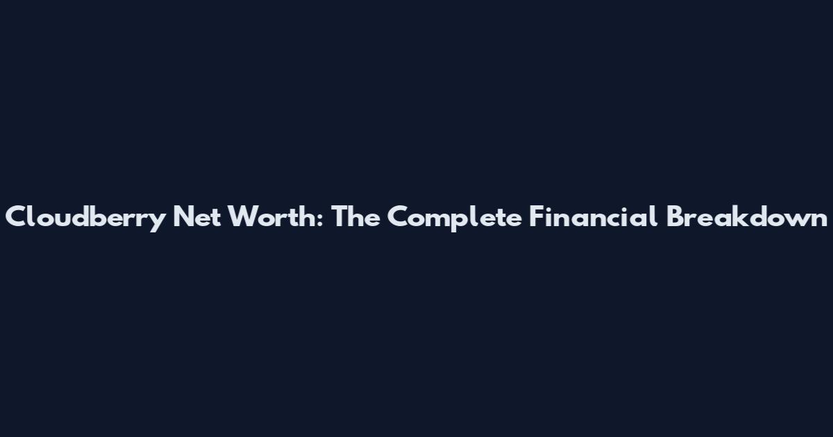 Cloudberry Net Worth: The Complete Financial Breakdown