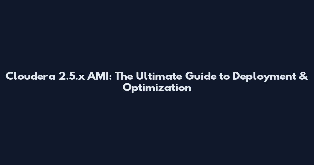 Cloudera 2.5.x AMI: The Ultimate Guide to Deployment & Optimization