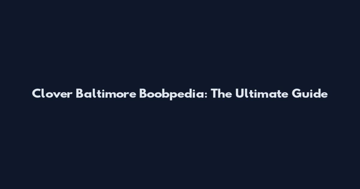 Clover Baltimore Boobpedia: The Ultimate Guide