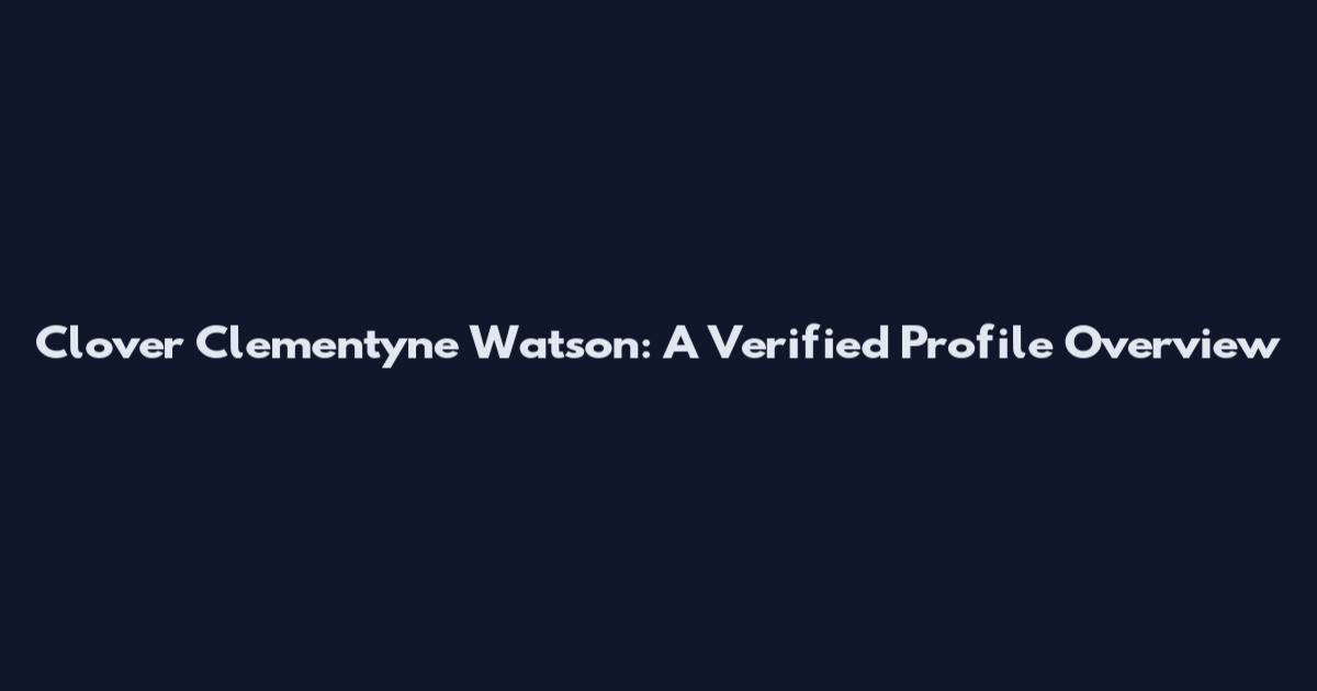 Clover Clementyne Watson: A Verified Profile Overview