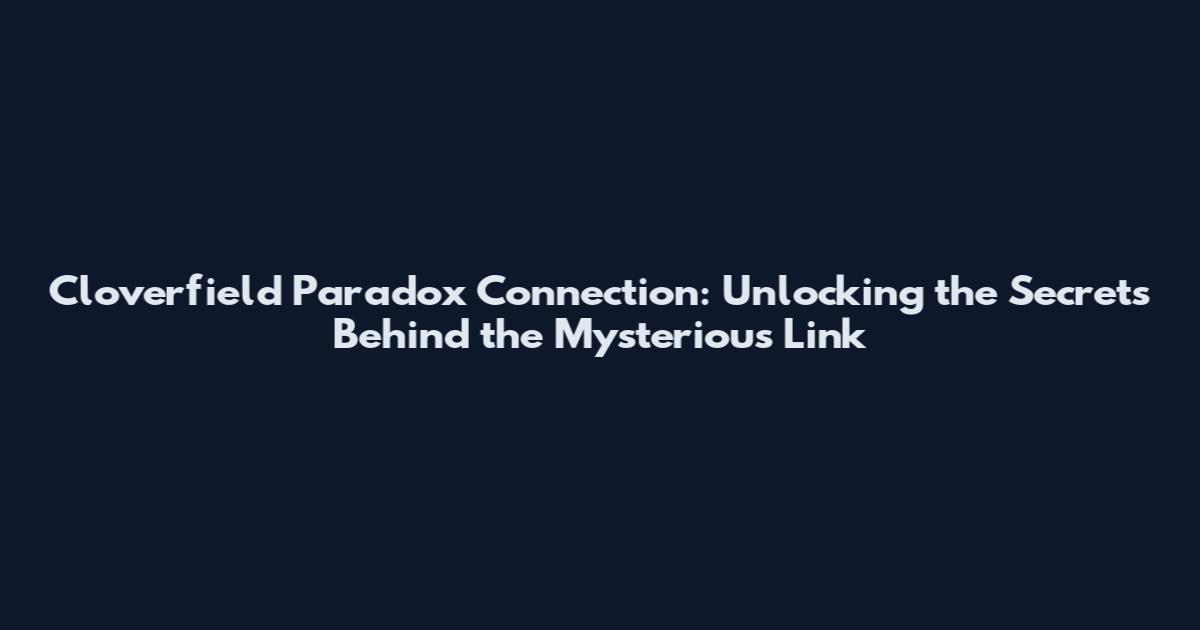 Cloverfield Paradox Connection: Unlocking the Secrets Behind the Mysterious Link