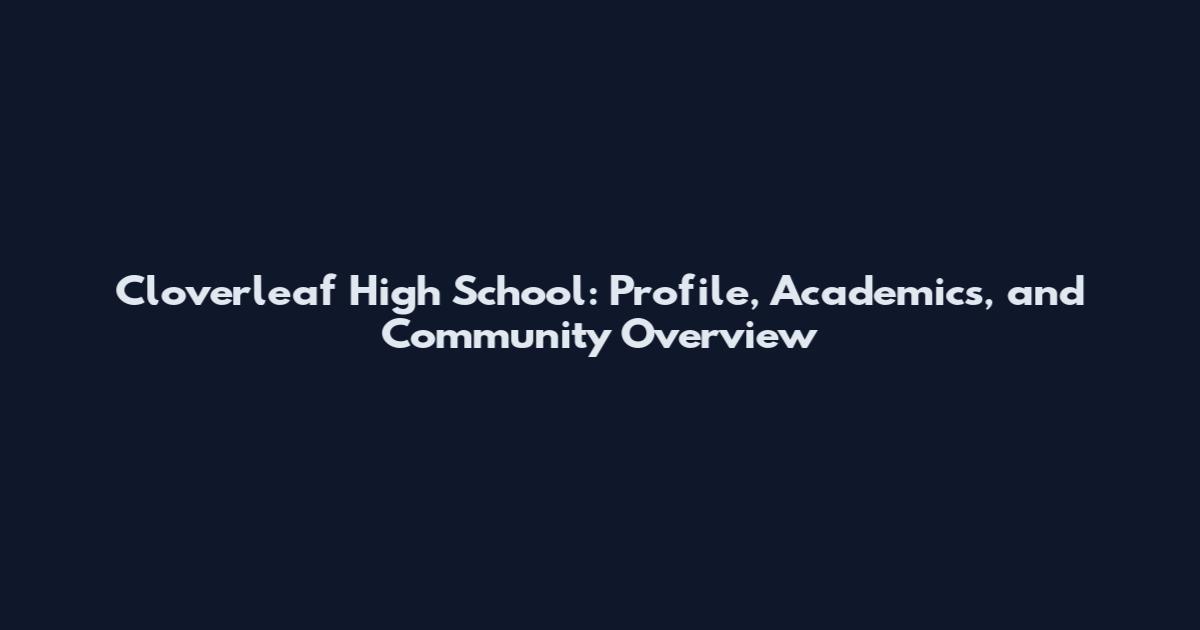 Cloverleaf High School: Profile, Academics, and Community Overview