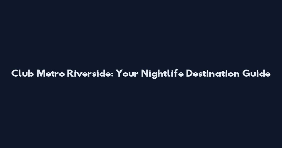 Club Metro Riverside: Your Nightlife Destination Guide