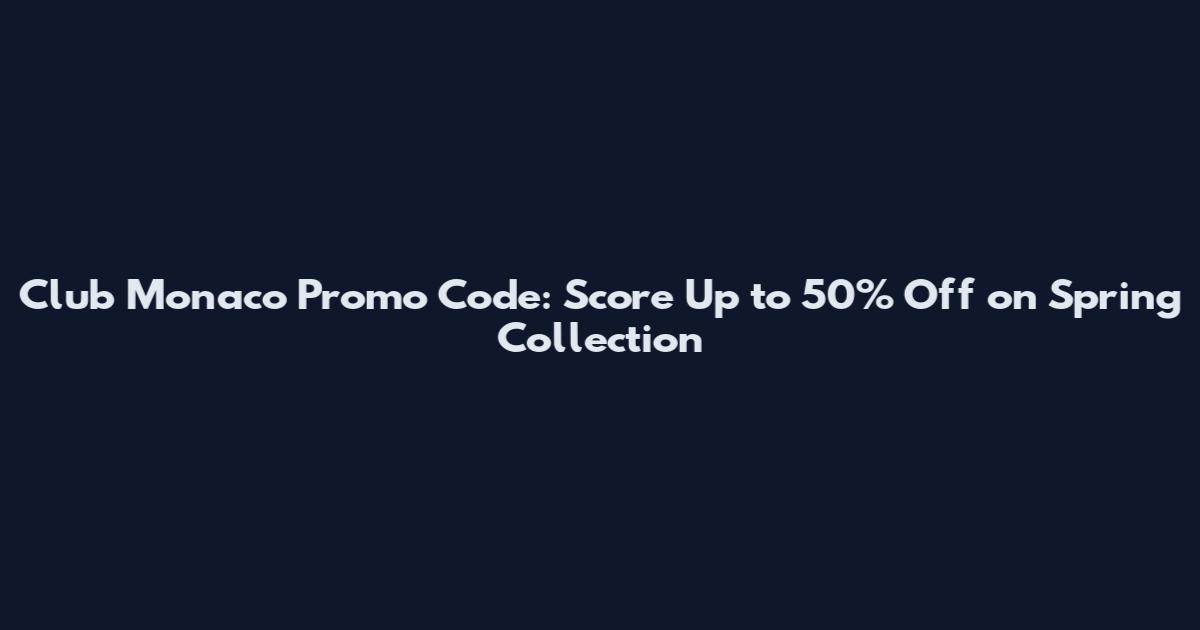 Club Monaco Promo Code: Score Up to 50% Off on Spring Collection