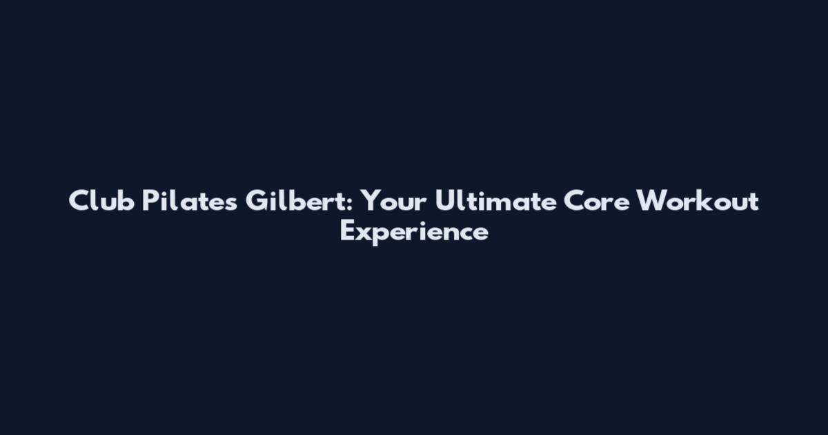 Club Pilates Gilbert: Your Ultimate Core Workout Experience