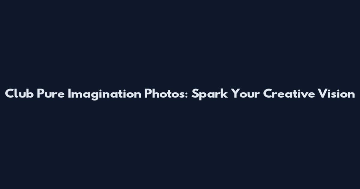 Club Pure Imagination Photos: Spark Your Creative Vision