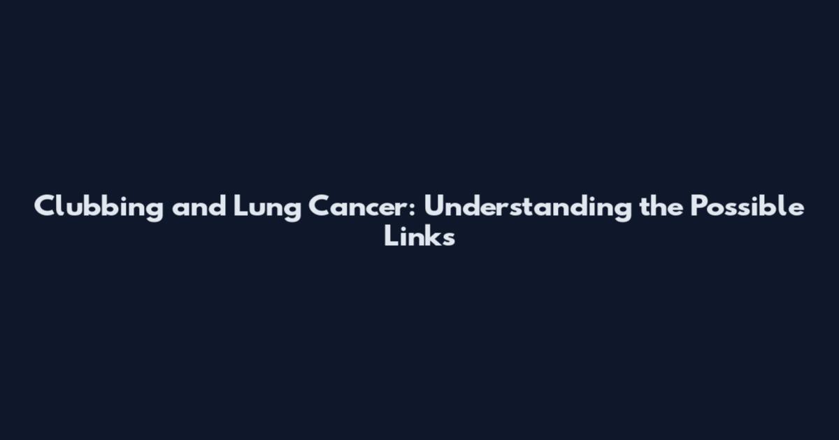 Clubbing and Lung Cancer: Understanding the Possible Links