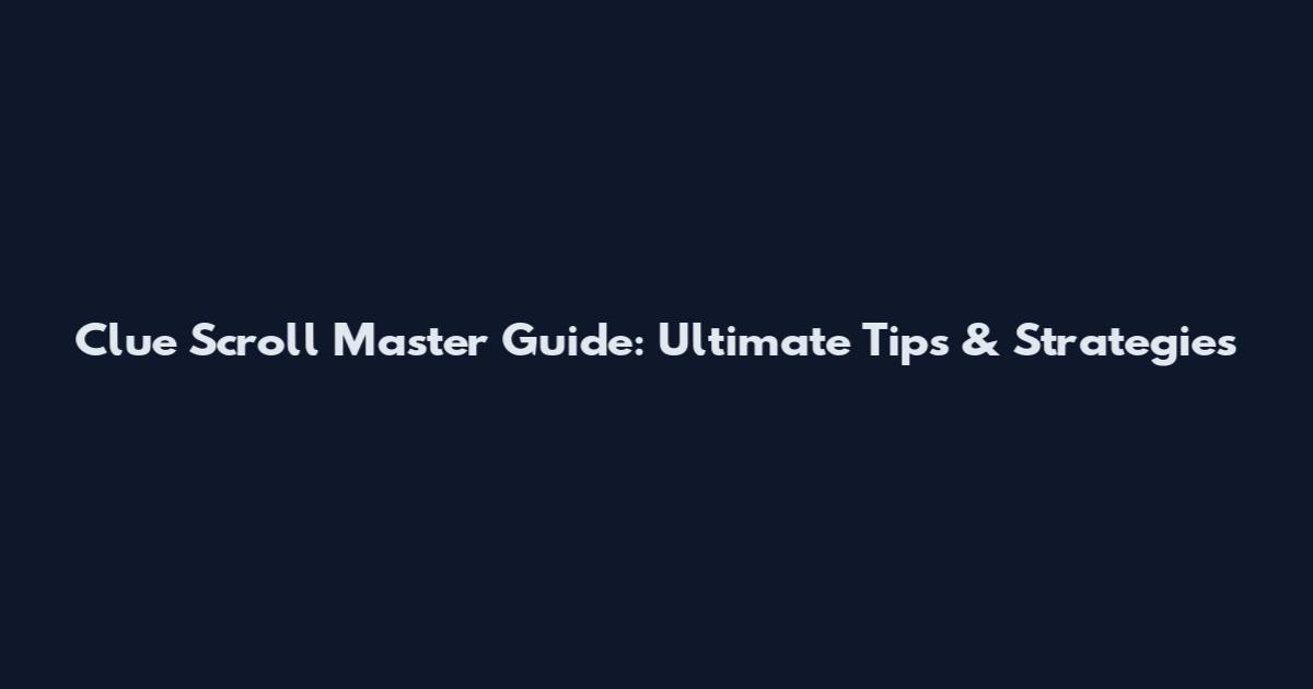 Clue Scroll Master Guide: Ultimate Tips & Strategies