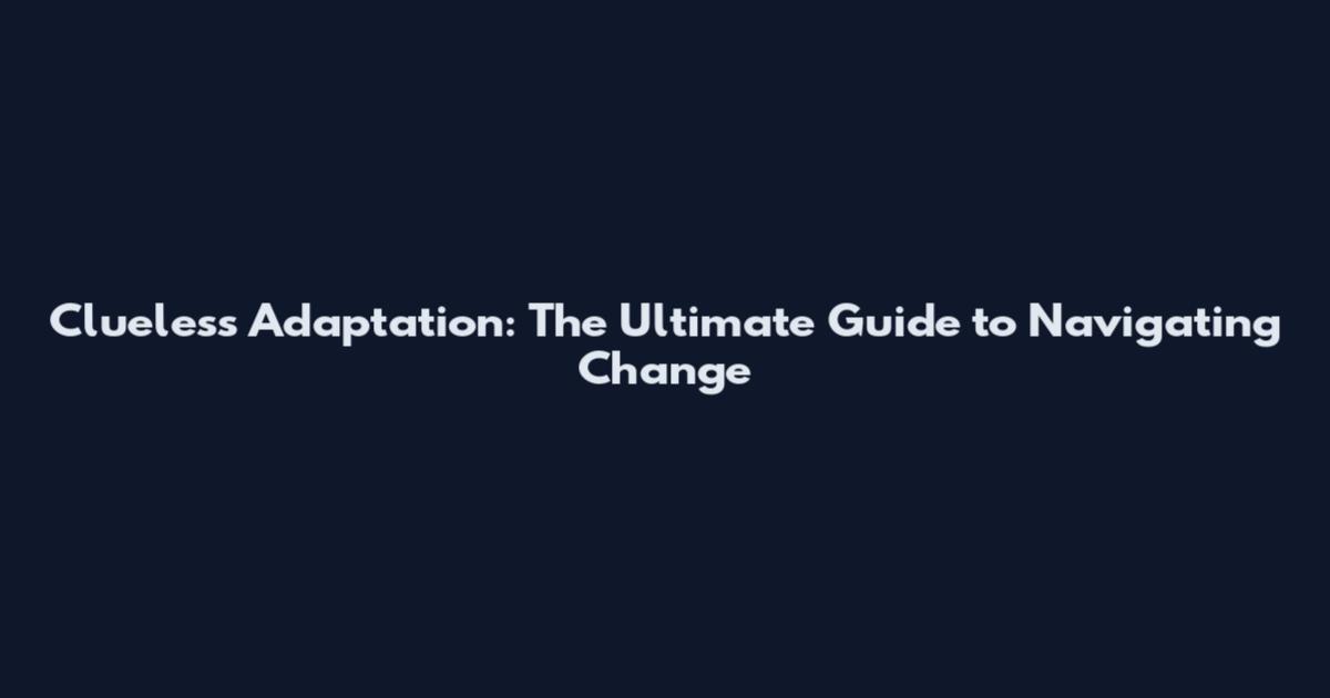 Clueless Adaptation: The Ultimate Guide to Navigating Change