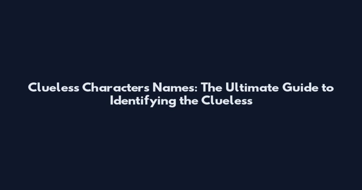 Clueless Characters Names: The Ultimate Guide to Identifying the Clueless