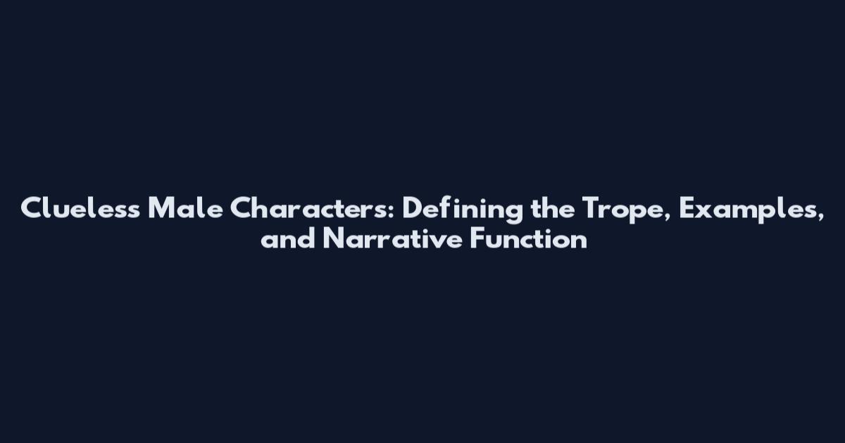 Clueless Male Characters: Defining the Trope, Examples, and Narrative Function