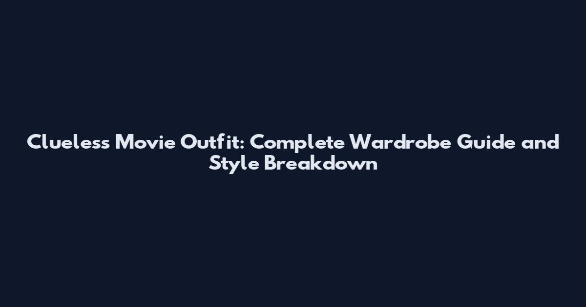 Clueless Movie Outfit: Complete Wardrobe Guide and Style Breakdown