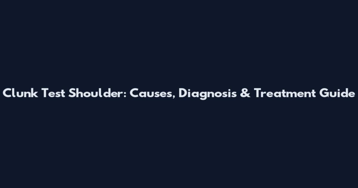 Clunk Test Shoulder: Causes, Diagnosis & Treatment Guide