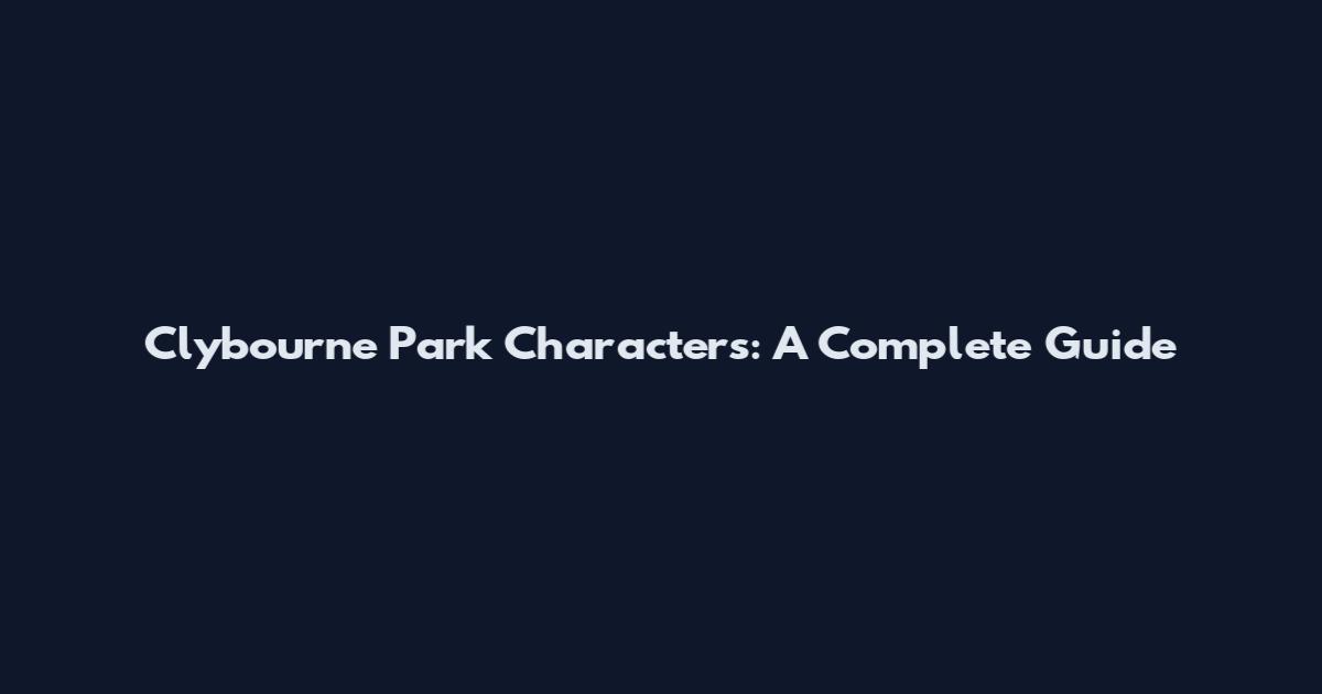 Clybourne Park Characters: A Complete Guide