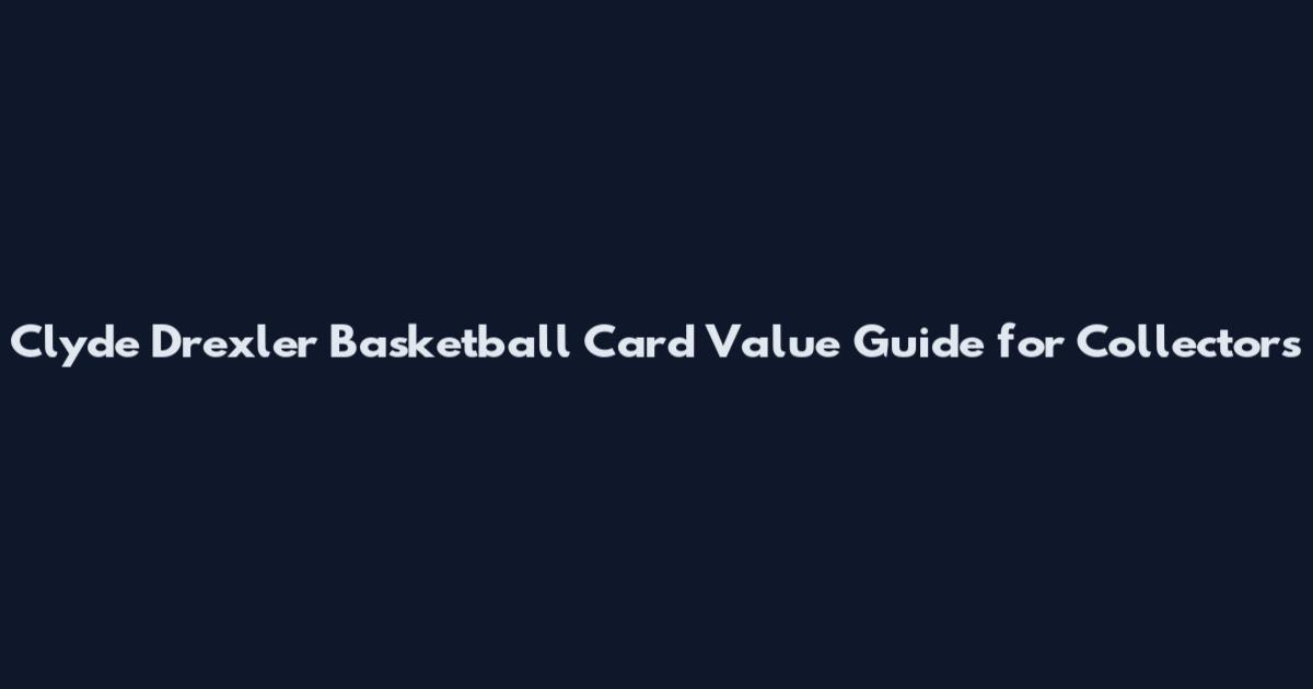 Clyde Drexler Basketball Card Value Guide for Collectors